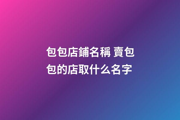 包包店鋪名稱 賣包包的店取什么名字